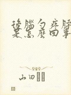 后脑勺疼脖子硬是怎么回事