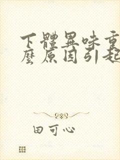 下体异味重是什么原因引起的