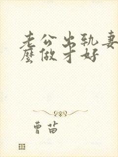 老公出轨妻子怎么做才好