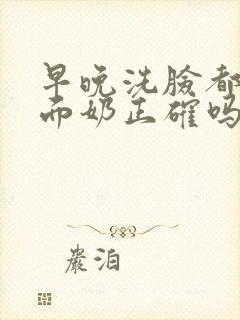 早晚洗脸都用洗面奶正确吗