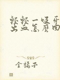 轻轻一吸牙龈就出血怎么回事