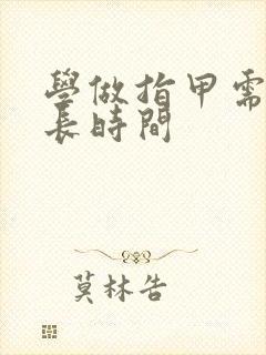 学做指甲需要多长时间