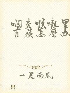 咽炎喉咙里老是有痰怎么办