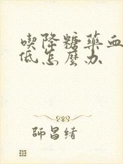 吃降糖药血糖还低怎么办