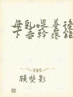 母乳喂养后乳房下垂干瘪能恢复吗