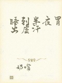 睡到半夜胃难受出虚汗