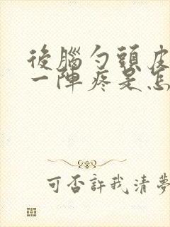 后脑勺头皮一阵一阵疼是怎么回事