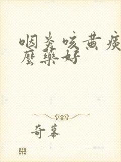 咽炎咳黄痰吃什么药好