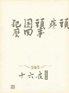 犯困头疼头晕怎么回事