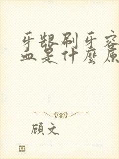 牙龈刷牙容易出血是什么原因引起的封面