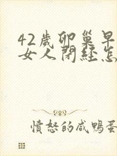 42岁卵巢早衰女人闭经怎么调理