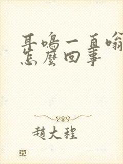 耳鸣一直嗡嗡响怎么回事