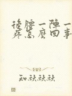 后腰一阵一阵的疼怎么回事