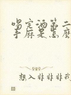 喝完酒第二天左手麻是怎么回事