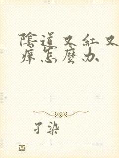 阴道又红又肿又痒怎么办