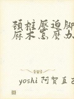 颈椎压迫脚趾头麻木怎么办