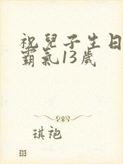 祝儿子生日短句霸气13岁