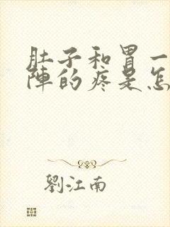 肚子和胃一阵一阵的疼是怎么回事