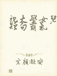 祝大学女儿生日短句霸气