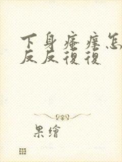 下身瘙痒怎么办反反复复