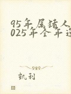 95年属猪人2025年全年运势及运程