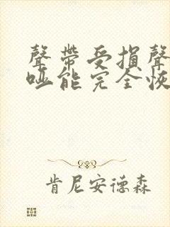 声带受损声音嘶哑能完全恢复吗