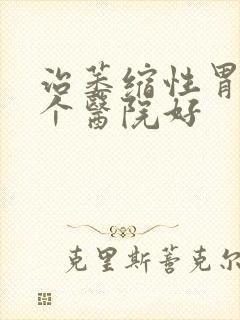 治萎缩性胃炎哪个医院好