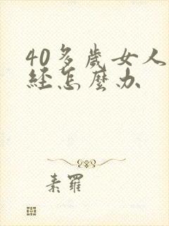 40多岁女人闭经怎么办