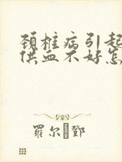 颈椎病引起的脑供血不好怎么治