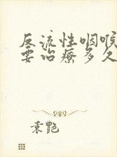 反流性咽喉炎需要治疗多久