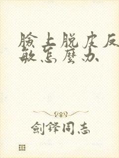 脸上脱皮反复过敏怎么办