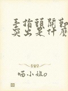 手指头关节骨头突出是什么原因