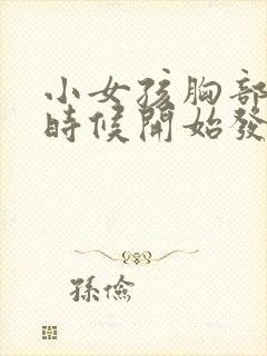 小女孩胸部什么时候开始发育正常