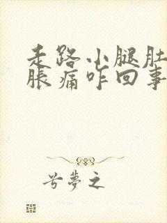 走路小腿肚子酸胀痛咋回事