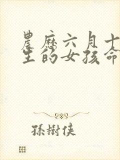 农历六月十四出生的女孩命运