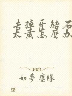 去掉牙结石牙齿太黄怎么办