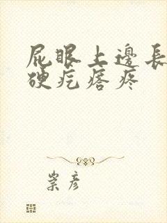 屁眼上边长了个硬疙瘩疼