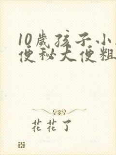 10岁孩子小孩便秘大便粗硬怎么办