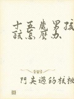 十五岁男孩叛逆该怎么办