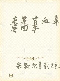 老是有血鼻涕怎么回事