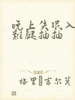 晚上失眠入睡困难腿抽抽