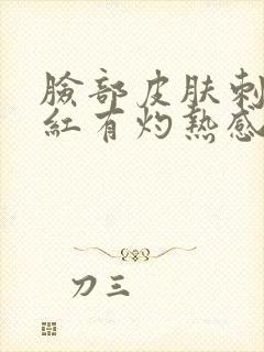 脸部皮肤刺痛发红有灼热感