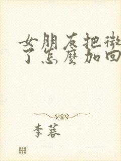 女朋友把微信删了怎么加回来