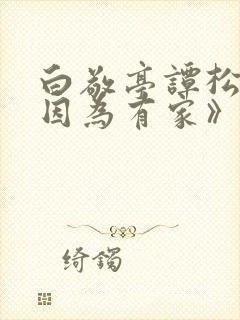 白敬亭谭松韵《因为有家》免费观看