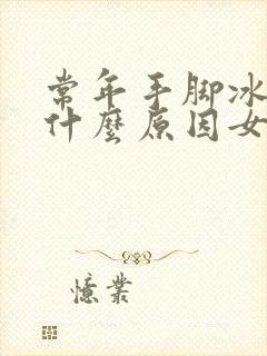 常年手脚冰凉是什么原因女性