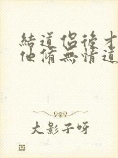 结道侣后才发现他修无情道