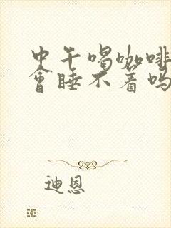 中午喝咖啡晚上会睡不着吗