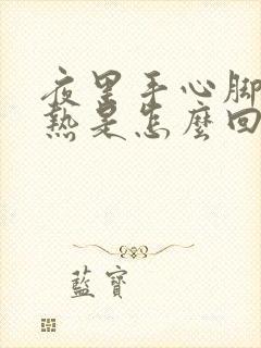 夜里手心脚心发热是怎么回事