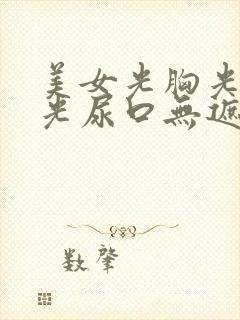 美女光胸光屁屁光尿口无遮挡