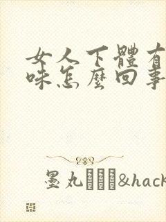 女人下体有鱼腥味怎么回事